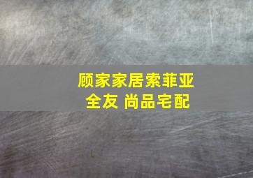 顾家家居索菲亚 全友 尚品宅配